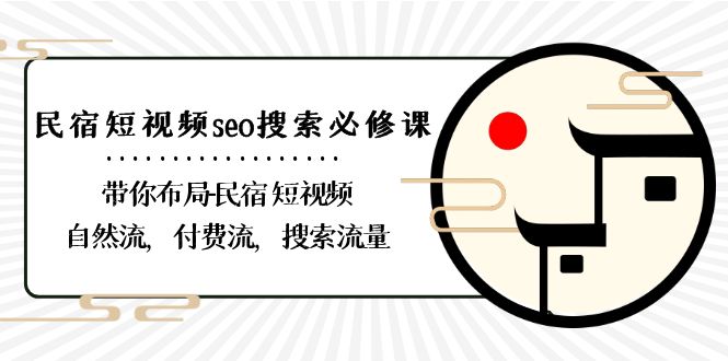 （8839期）民宿-短视频seo搜索必修课：带你布局-民宿 短视频自然流，付费流，搜索流量-七量思维