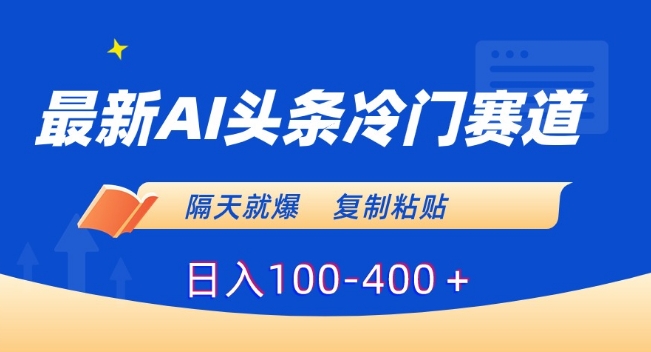 最新AI头条冷门赛道，隔天就爆，复制粘贴日入100-400＋-七量思维