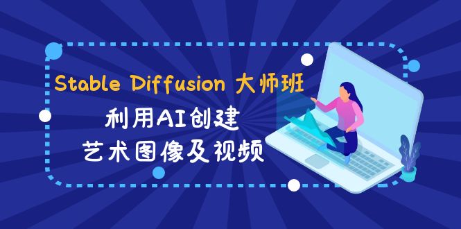 Stable Diffusion 大师班: 利用AI创建艺术图像及视频-31视频课-中英字幕-七量思维