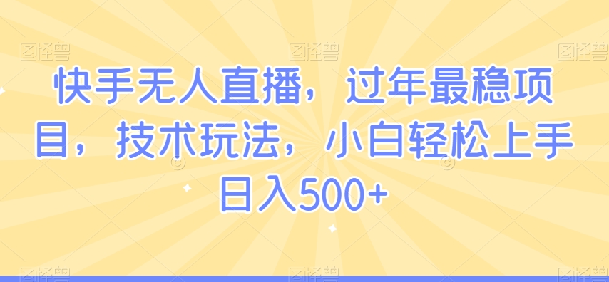 快手无人直播，过年最稳项目，技术玩法，小白轻松上手日入500+-七量思维