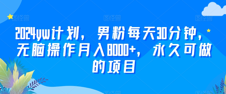 2024yw计划，男粉每天30分钟，无脑操作月入8000+，永久可做的项目-七量思维