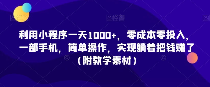 利用小程序一天1000+，零成本零投入，一部手机，简单操作，实现躺着把钱赚了（附教学素材）-七量思维