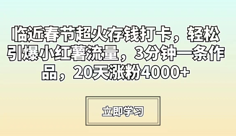 临近春节超火存钱打卡，轻松引爆小红薯流量，3分钟一条作品，20天涨粉4000+-七量思维