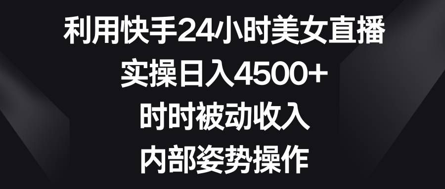 （8865期）利用快手24小时美女直播，实操日入4500+，时时被动收入，内部姿势操作-七量思维