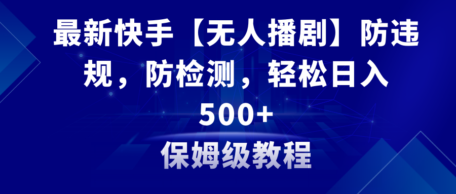 （8856期）最新快手【无人播剧】防违规，防检测，多种变现方式，日入500+教程+素材-七量思维