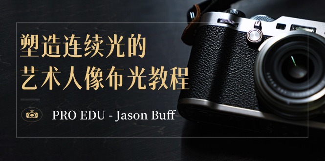 （8879期）PRO EDU – Jason Buff 塑造连续光的艺术人像布光教程-15节课-中英字幕-七量思维