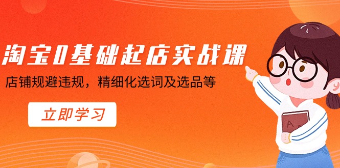 （8875期）淘宝0基础起店实操课，店铺规避违规，精细化选词及选品等-七量思维