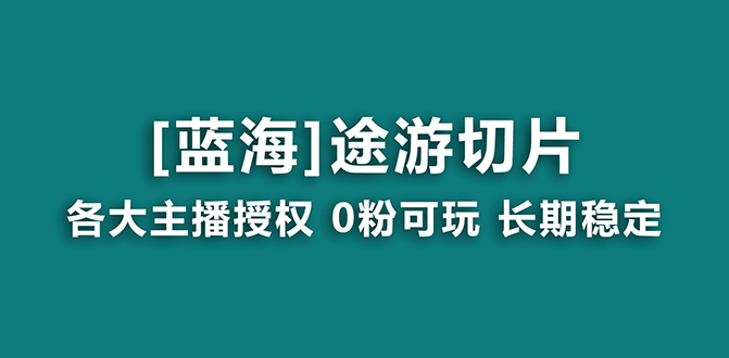 （8871期）抖音途游切片，龙年第一个蓝海项目，提供授权和素材，长期稳定，月入过万-七量思维