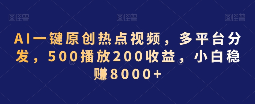 AI一键原创热点视频，多平台分发，500播放200收益，小白稳赚8000+-七量思维