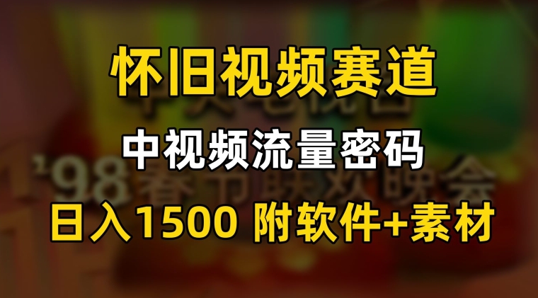 中视频流量密码，怀旧视频赛道，日1500，保姆式教学-七量思维