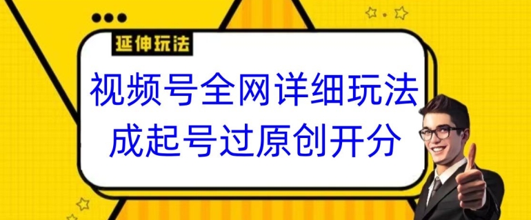 视频号全网最详细玩法，起号过原创开分成，单号日入300+-七量思维