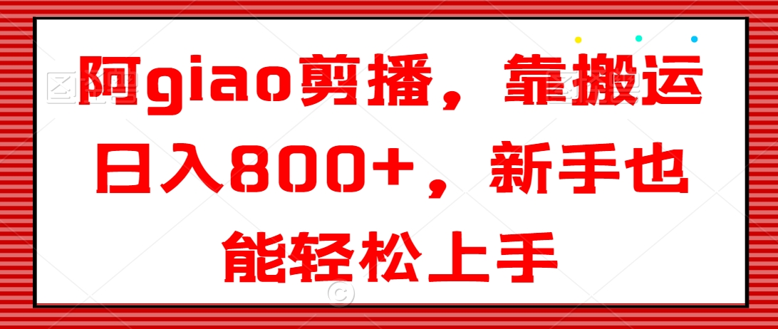 阿giao剪播，靠搬运日入800+，新手也能轻松上手-七量思维