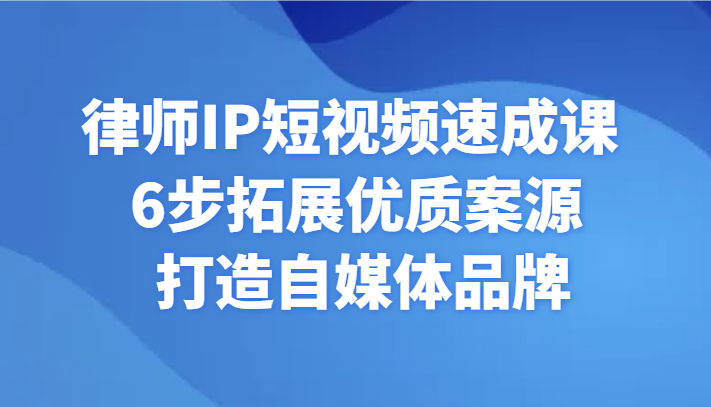 律师IP短视频速成课 6步拓展优质案源 打造自媒体品牌-七量思维