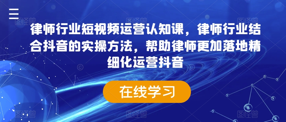 律师行业短视频运营认知课，律师行业结合抖音的实操方法，帮助律师更加落地精细化运营抖音-七量思维