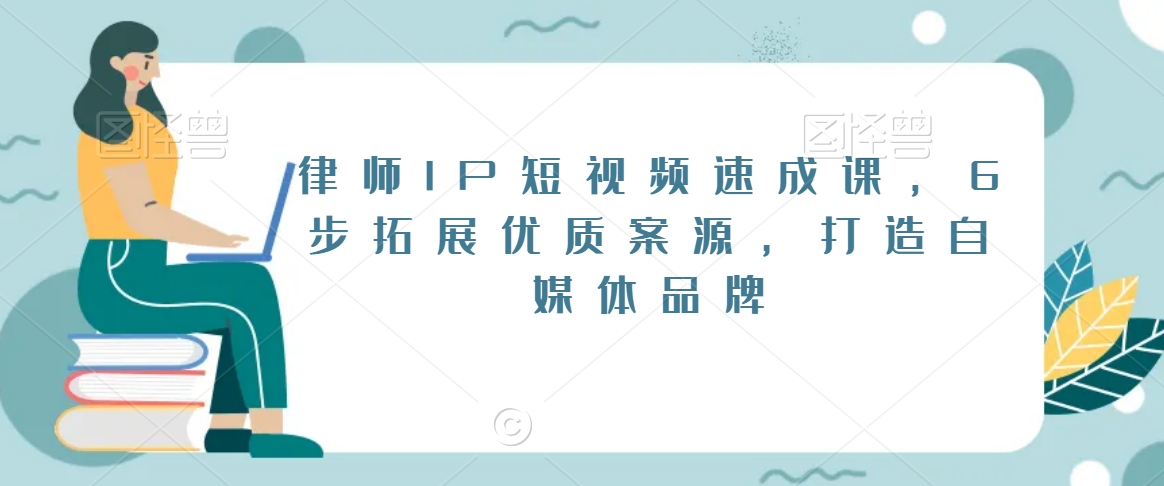 律师IP短视频速成课，6步拓展优质案源，打造自媒体品牌-七量思维