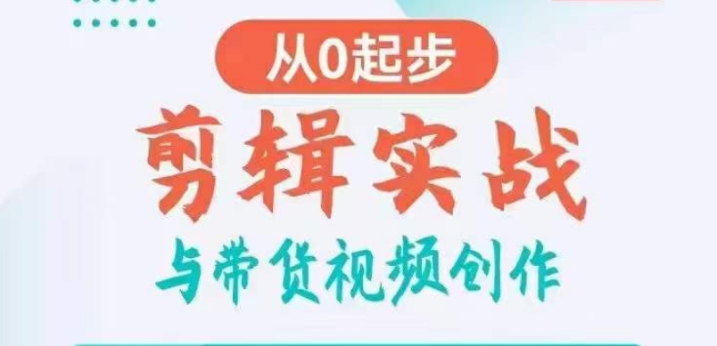 剪辑实战与带货视频创作，从0起步，掌握爆款剪辑思维，让好视频加持涨粉带货-七量思维