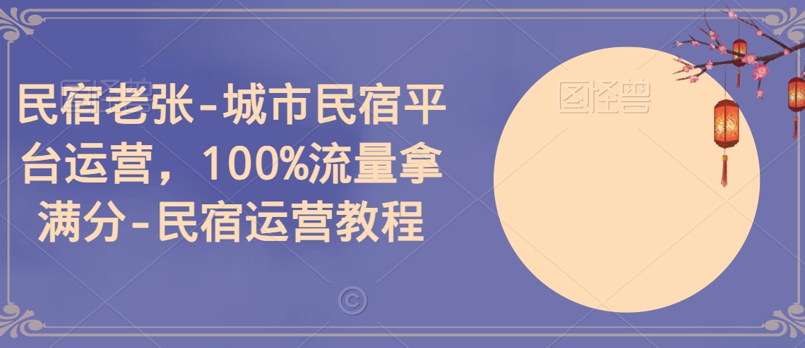 民宿老张-城市民宿平台运营，100%流量拿满分-民宿运营教程-七量思维