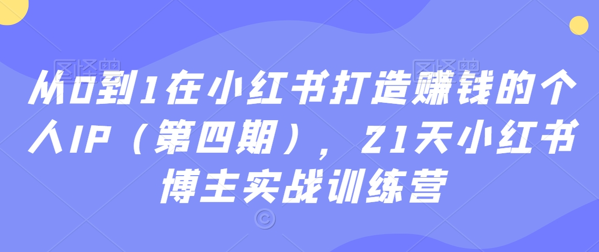 从0到1在小红书打造赚钱的个人IP（第四期），21天小红书博主实战训练营-七量思维