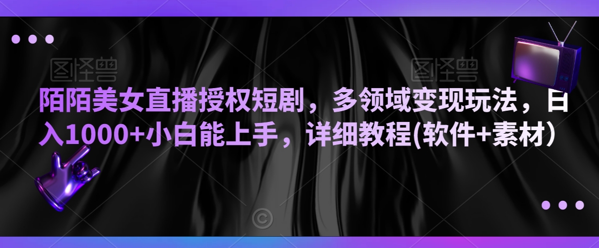 陌陌美女直播授权短剧，多领域变现玩法，日入1000+小白能上手，详细教程(软件+素材）-七量思维