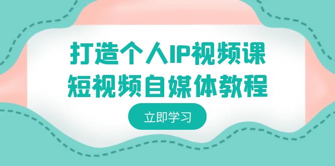 （8927期）打造个人IP视频课-短视频自媒体教程，个人IP如何定位，如何变现-七量思维