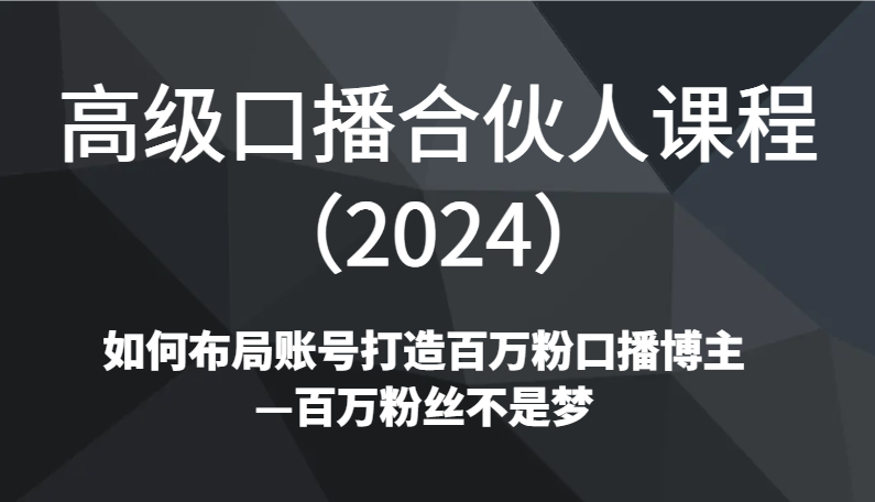 高级口播合伙人课程（2024）如何布局账号打造百万粉口播博主—百万粉丝不是梦-七量思维