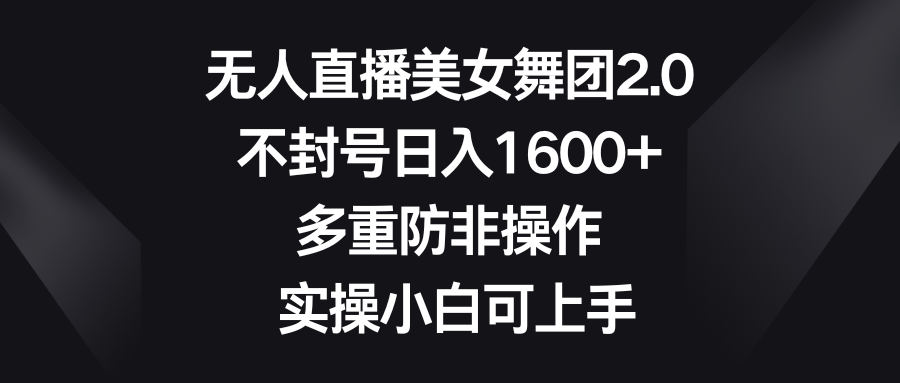 （8913期）无人直播美女舞团2.0，不封号日入1600+，多重防非操作， 实操小白可上手-七量思维