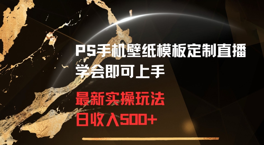 PS手机壁纸模板定制直播最新实操玩法学会即可上手日收入500+-七量思维