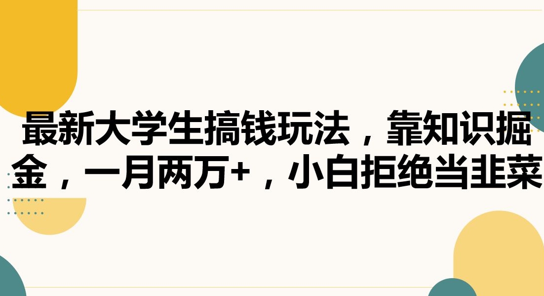 最新大学生搞钱玩法，靠知识掘金，一月两万+，小白拒绝当韭菜-七量思维