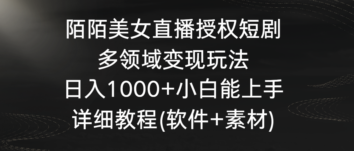 （8925期）陌陌美女直播授权短剧，多领域变现玩法，日入1000+小白能上手，详细教程…-七量思维