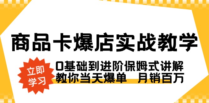 （8922期）商品卡·爆店实战教学，0基础到进阶保姆式讲解，教你当天爆单  月销百万-七量思维