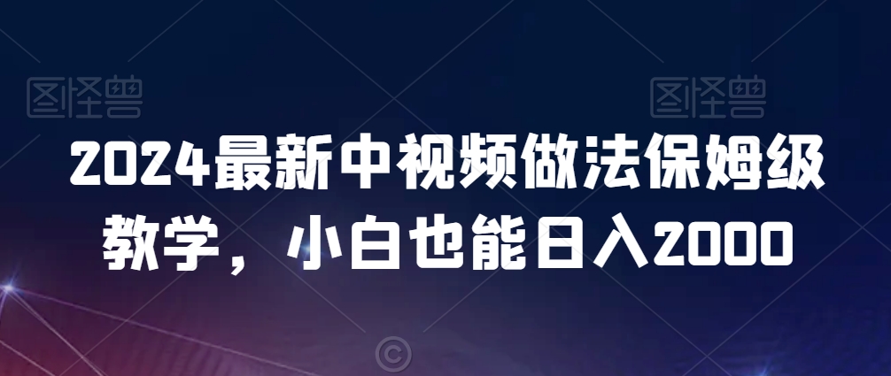 2024最新中视频做法保姆级教学，小白也能日入2000-七量思维