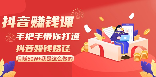 抖音赚钱课：手把手带你打通抖音赚钱路径，月赚50W+我是这么做的！-七量思维