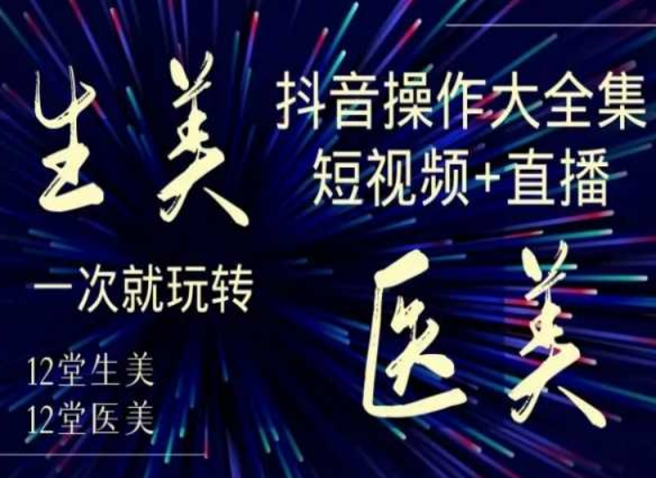 美业全干货·生美·医美抖音操作合集，短视频+直播，一次就玩转-七量思维