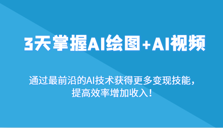 3天掌握AI绘图+AI视频，通过最前沿的AI技术获得更多变现技能，提高效率增加收入！-七量思维