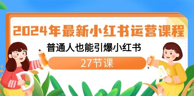 2024年最新小红书运营课程：普通人也能引爆小红书（27节课）-七量思维