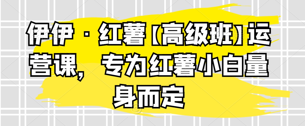 伊伊·红薯【高级班】运营课，专为红薯小白量身而定-七量思维