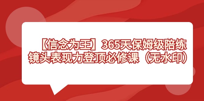 （8953期）【信念 为王】365天-保姆级陪练，镜头表现力登顶必修课（无水印）-七量思维