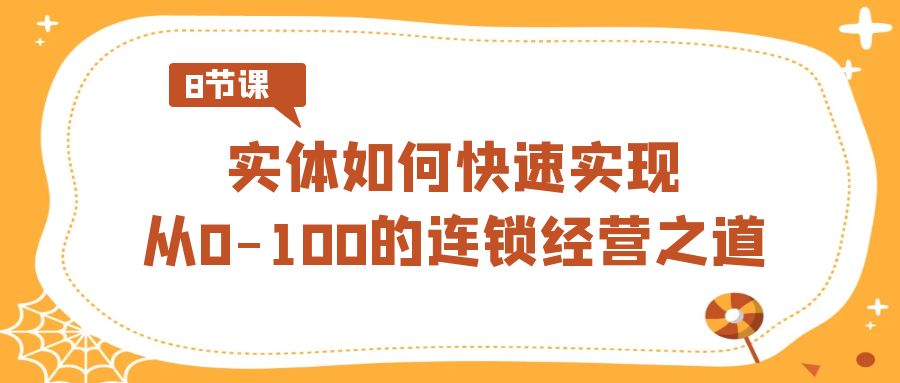 实体如何快速实现从0-100的连锁经营之道（8节视频课）-七量思维