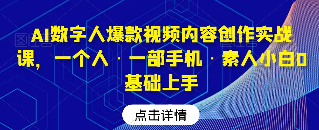 AI数字人爆款视频内容创作实战课，一个人·一部手机·素人小白0基础上手-七量思维