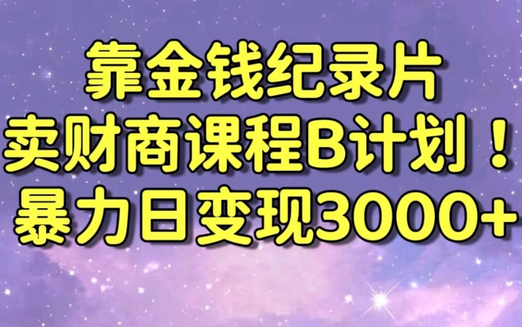 财经纪录片联合财商课程的变现策略，暴力日变现3000+，喂饭级别教学-七量思维