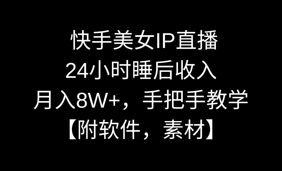 （8967期）快手美女IP直播，24小时睡后收入，月入8W+，手把手教学【附软件，素材】-七量思维