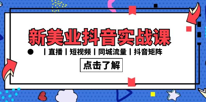 （8962期）新美业抖音实战课丨直播丨短视频丨同城流量丨抖音矩阵（30节课）-七量思维