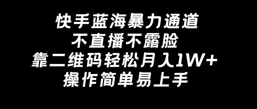 （8961期）快手蓝海暴力通道，不直播不露脸，靠二维码轻松月入1W+，操作简单易上手-七量思维