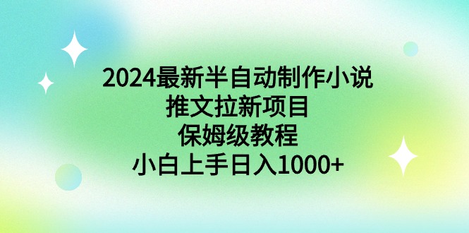 （8970期）2024最新半自动制作小说推文拉新项目，保姆级教程，小白上手日入1000+-七量思维