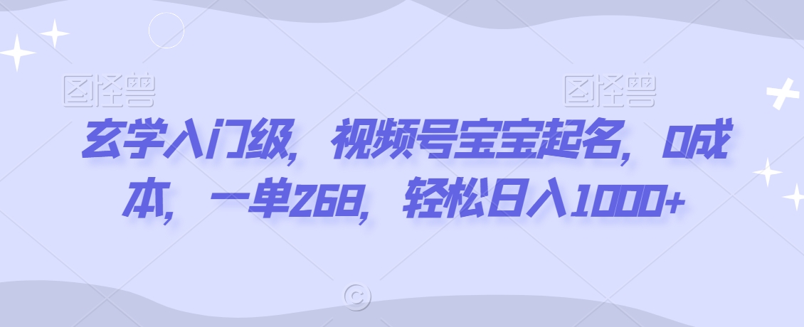 玄学入门级，视频号宝宝起名，0成本，一单268，轻松日入1000+-七量思维