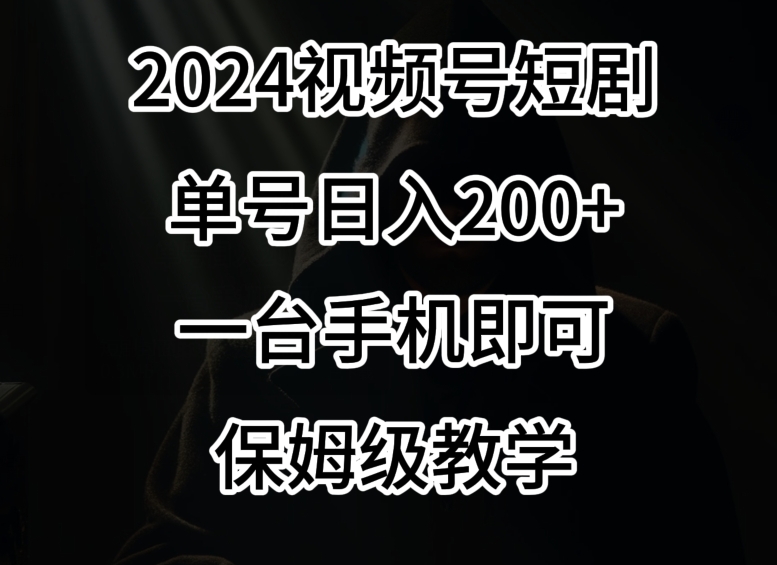 2024风口，视频号短剧，单号日入200+，一台手机即可操作，保姆级教学-七量思维