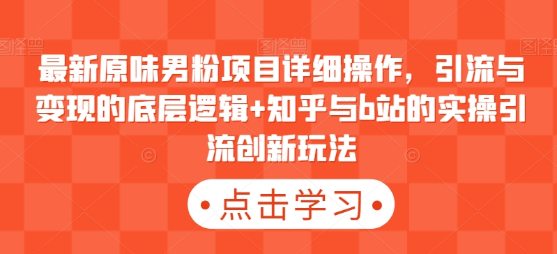 最新原味男粉项目详细操作，引流与变现的底层逻辑+知乎与b站的实操引流创新玩法-七量思维