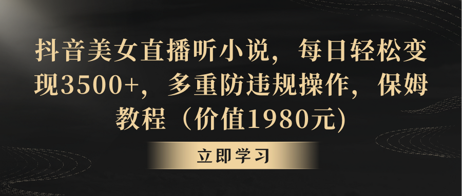 （8980期）抖音美女直播听小说，每日轻松变现3500+，多重防违规操作，保姆教程（价…-七量思维