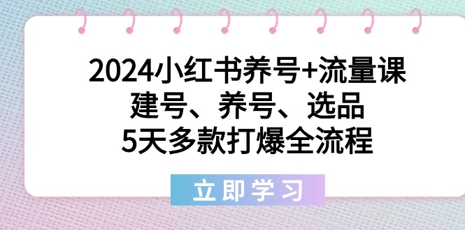 （8974期）2024小红书养号+流量课：建号、养号、选品，5天多款打爆全流程-七量思维