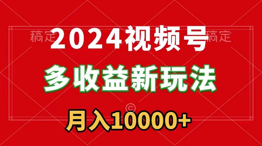 （8994期）2024视频号多收益新玩法，每天5分钟，月入1w+，新手小白都能简单上手-七量思维